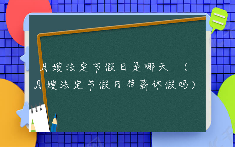 月嫂法定节假日是哪天 (月嫂法定节假日带薪休假吗)